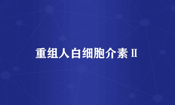 重组人白细胞介素Ⅱ