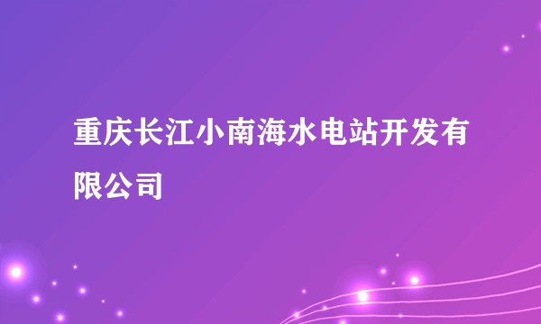 重庆长江小南海水电站开发有限公司