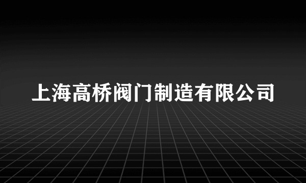 上海高桥阀门制造有限公司
