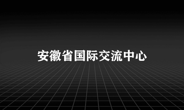 安徽省国际交流中心
