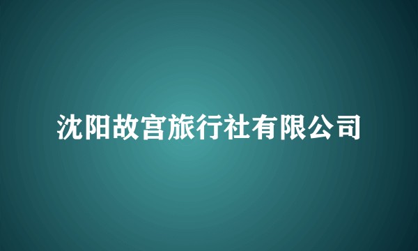 沈阳故宫旅行社有限公司