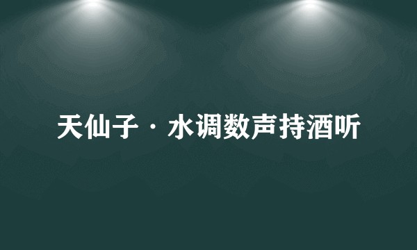 天仙子·水调数声持酒听