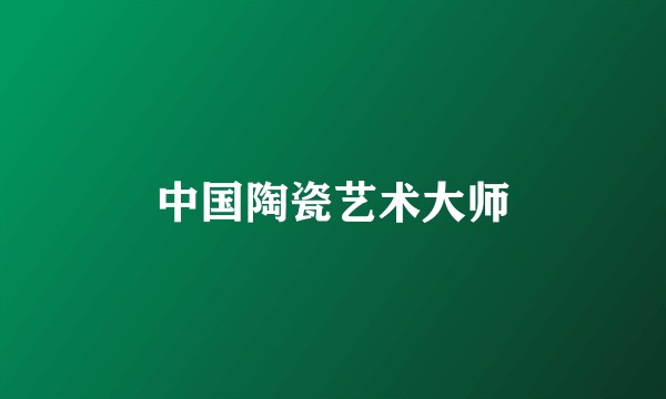 中国陶瓷艺术大师