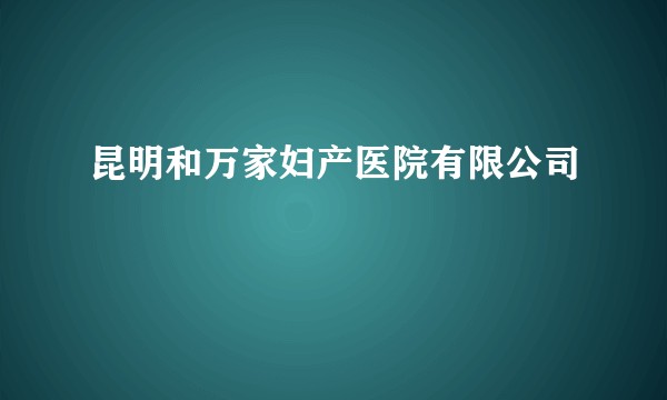 昆明和万家妇产医院有限公司