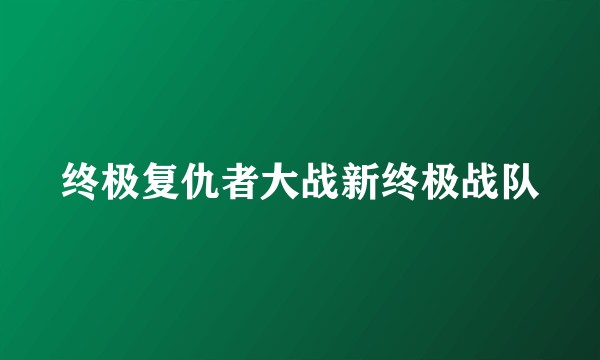 终极复仇者大战新终极战队