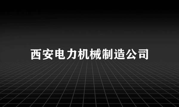 西安电力机械制造公司