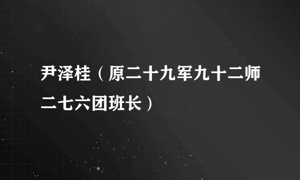 尹泽桂（原二十九军九十二师二七六团班长）