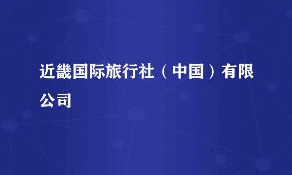 近畿国际旅行社(中国)有限公司