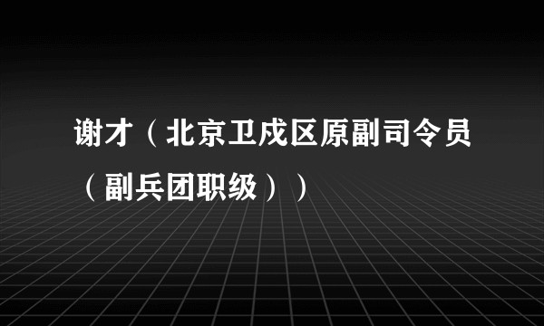 谢才(北京卫戍区原副司令员(副兵团职级))