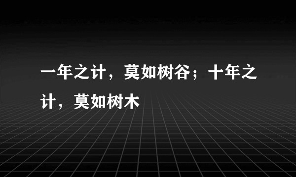 一年之计，莫如树谷；十年之计，莫如树木