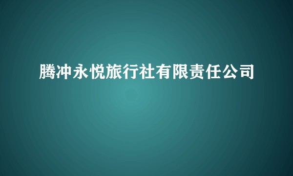 腾冲永悦旅行社有限责任公司