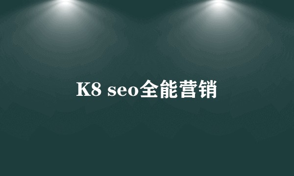 K8 seo全能营销