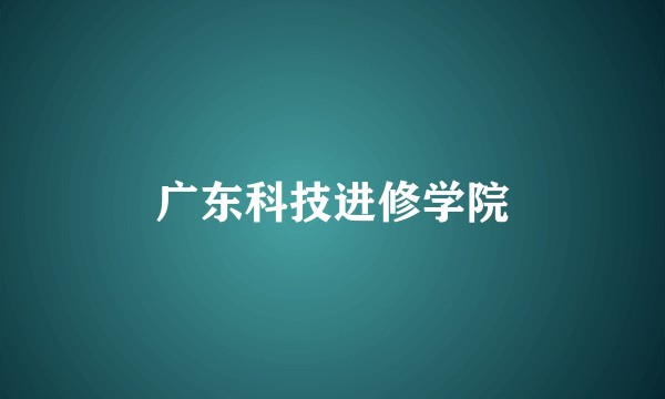 广东科技进修学院