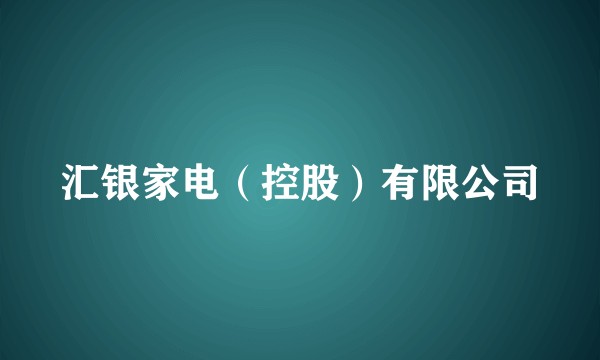 汇银家电(控股)有限公司
