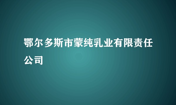 鄂尔多斯市蒙纯乳业有限责任公司
