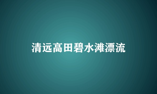 清远高田碧水滩漂流