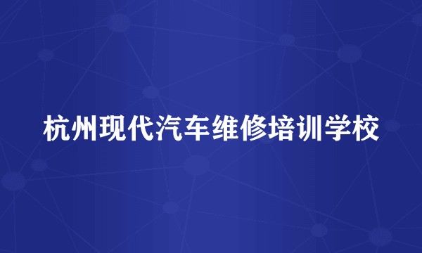杭州现代汽车维修培训学校