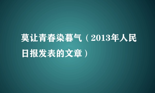 莫让青春染暮气(2013年人民日报发表的文章)