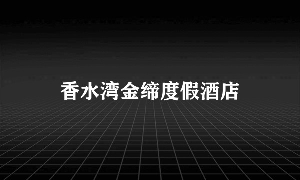 香水湾金缔度假酒店