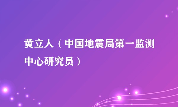 黄立人（中国地震局第一监测中心研究员）