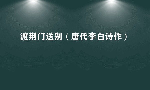 渡荆门送别（唐代李白诗作）