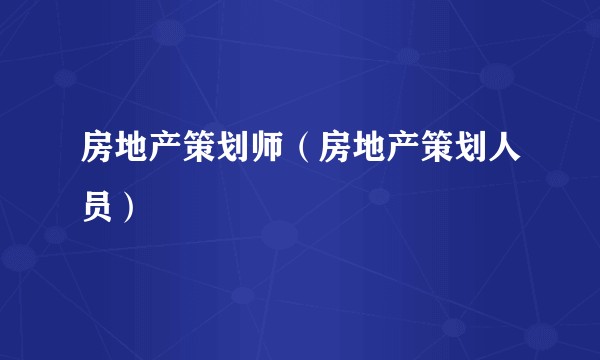 房地产策划师(房地产策划人员)