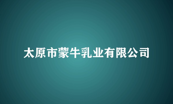 太原市蒙牛乳业有限公司