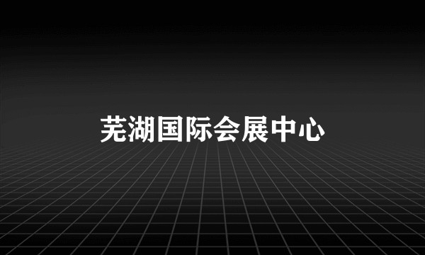 芜湖国际会展中心