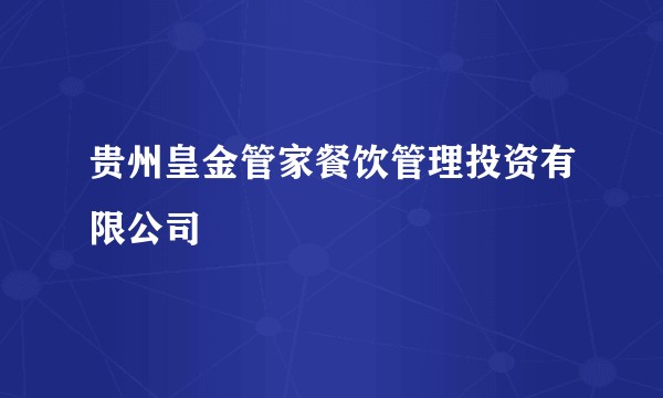 贵州皇金管家餐饮管理投资有限公司