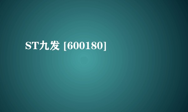 ST九发 [600180]