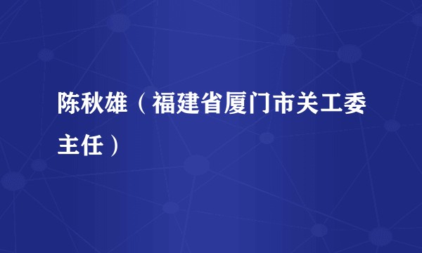 陈秋雄(福建省厦门市关工委主任)