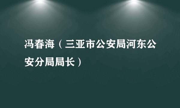 冯春海(三亚市公安局河东公安分局局长)