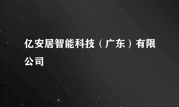 亿安居智能科技（广东）有限公司
