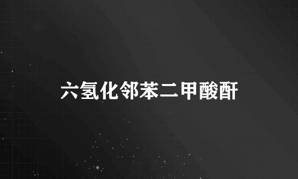 六氢化邻苯二甲酸酐