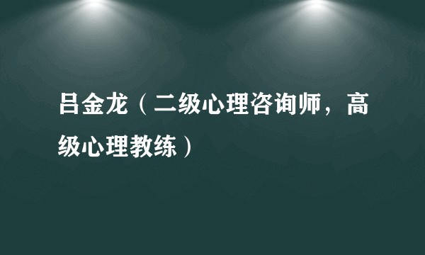 吕金龙(二级心理咨询师,高级心理教练)