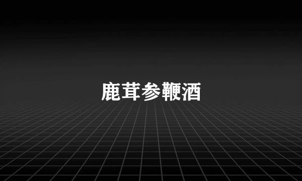 鹿茸参鞭酒