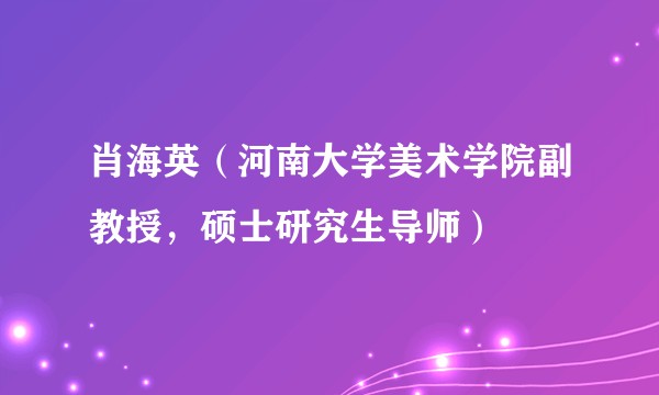 肖海英（河南大学美术学院副教授，硕士研究生导师）