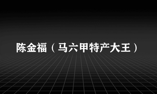 陈金福(马六甲特产大王)