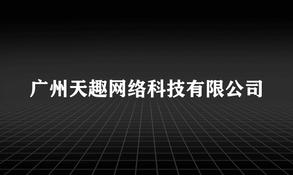 广州天趣网络科技有限公司