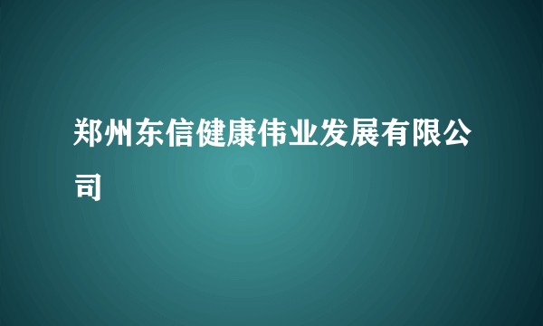 郑州东信健康伟业发展有限公司