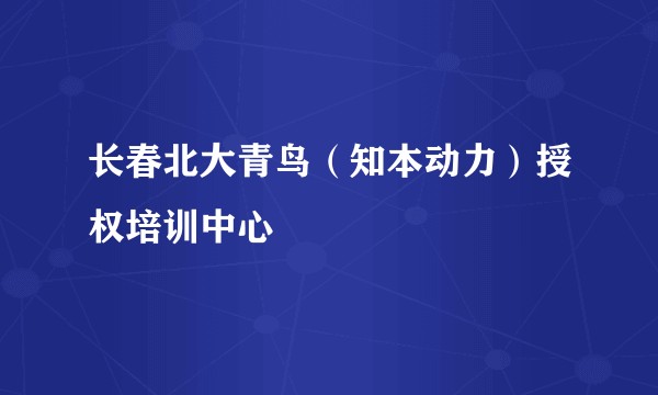 长春北大青鸟(知本动力)授权培训中心
