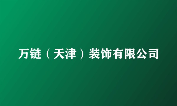 万链（天津）装饰有限公司