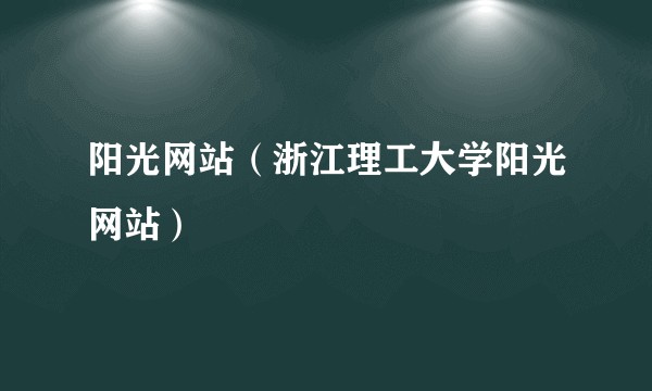 阳光网站（浙江理工大学阳光网站）