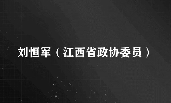 刘恒军（江西省政协委员）