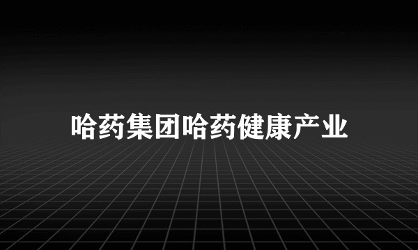 哈药集团哈药健康产业