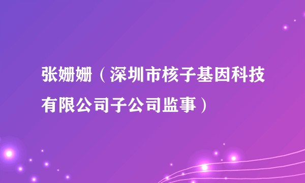 张姗姗(深圳市核子基因科技有限公司子公司监事)
