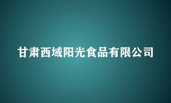 甘肃西域阳光食品有限公司