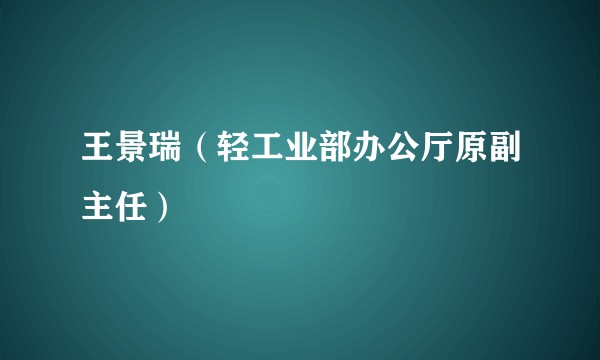 王景瑞（轻工业部办公厅原副主任）