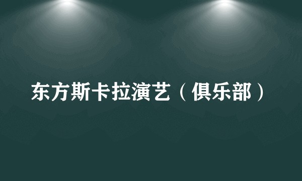 东方斯卡拉演艺（俱乐部）