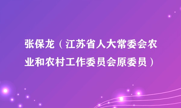 张保龙(江苏省人大常委会农业和农村工作委员会原委员)